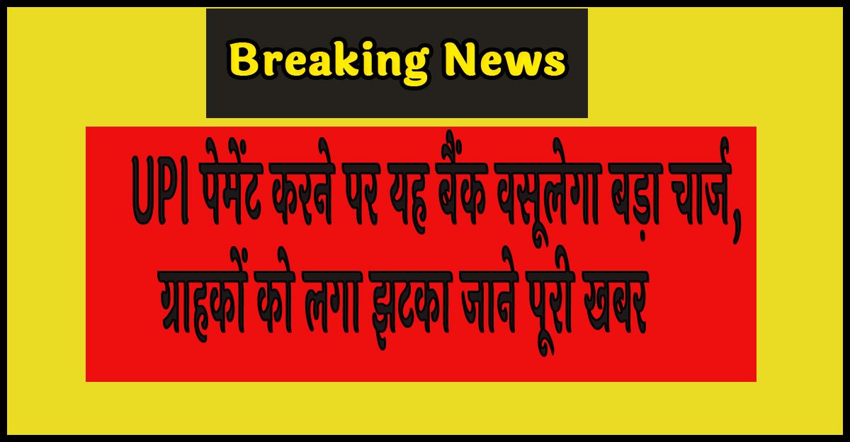 UPI New Rules : UPI पेमेंट करने पर यह बैंक वसूलेगा बड़ा चार्ज, ग्राहकों को लगा झटका जाने पूरी खबर