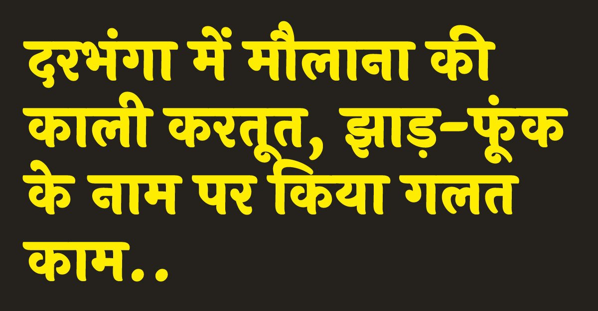 दरभंगा में मौलाना की काली करतूत, झाड़-फूंक के नाम पर किया गलत काम..