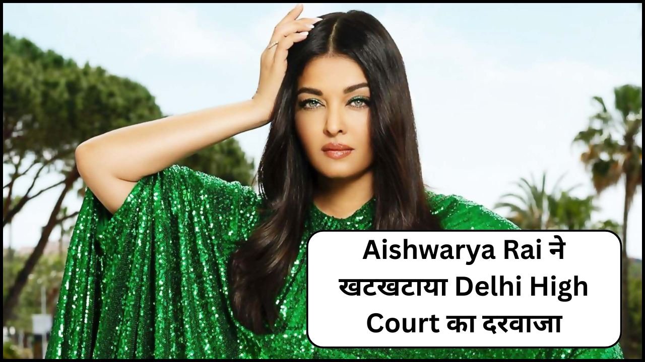 Aishwarya Rai ने खटखटाया Delhi High Court का दरवाजा, personality rights पर उठाए सवाल जाने क्या है पूरा मामला