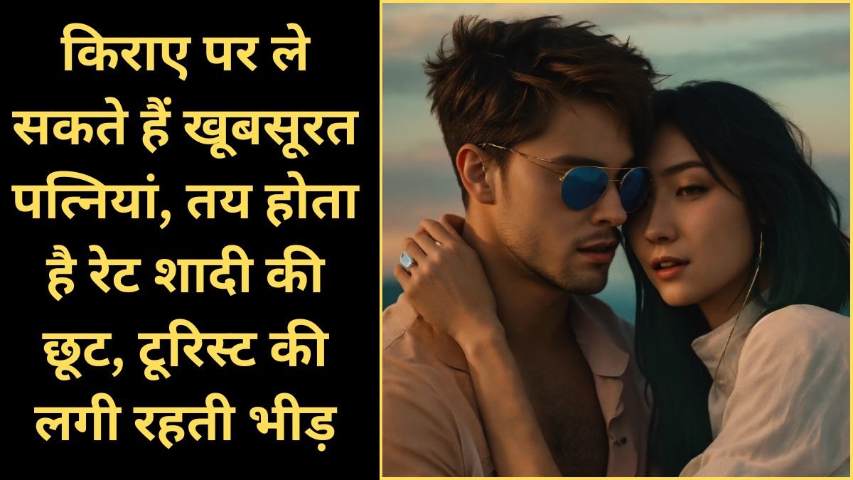 Rental Wives gives services like wife: किराए पर ले सकते हैं खूबसूरत पत्नियां, तय होता है रेट शादी की छूट, टूरिस्ट की लगी रहती भीड़