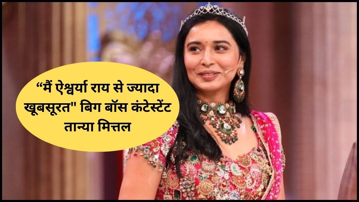 "मैं ऐश्वर्या राय से ज्यादा खूबसूरत" Big Boss कंटेस्टेंट Tanya Mittal के बयान पर मचा बवाल!Tanya Mittal Bigg Boss